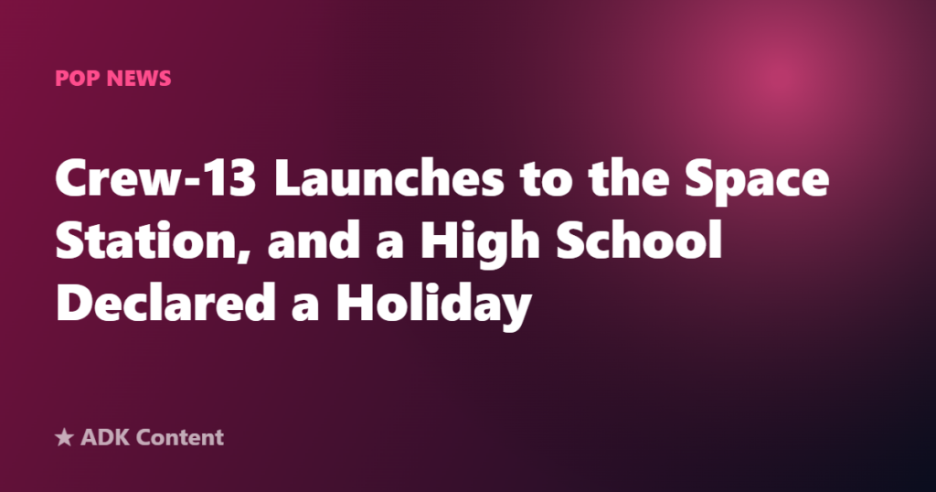 Crew-13 Launches to the Space Station, and a High School Declared a Holiday