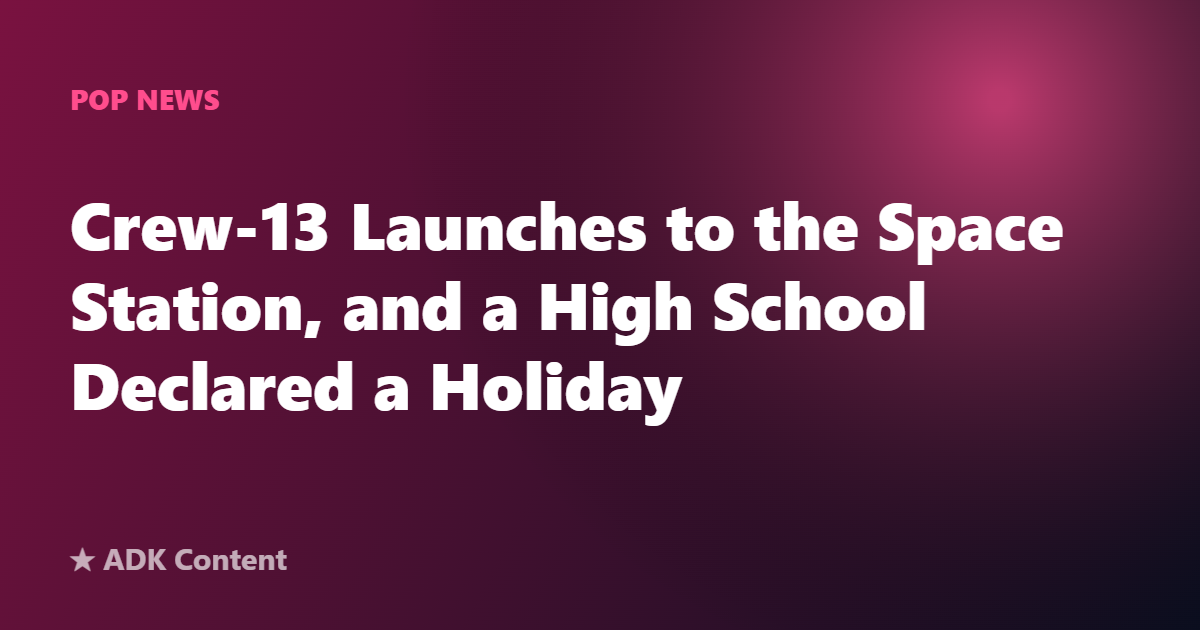 Crew-13 Launches to the Space Station, and a High School Declared a Holiday