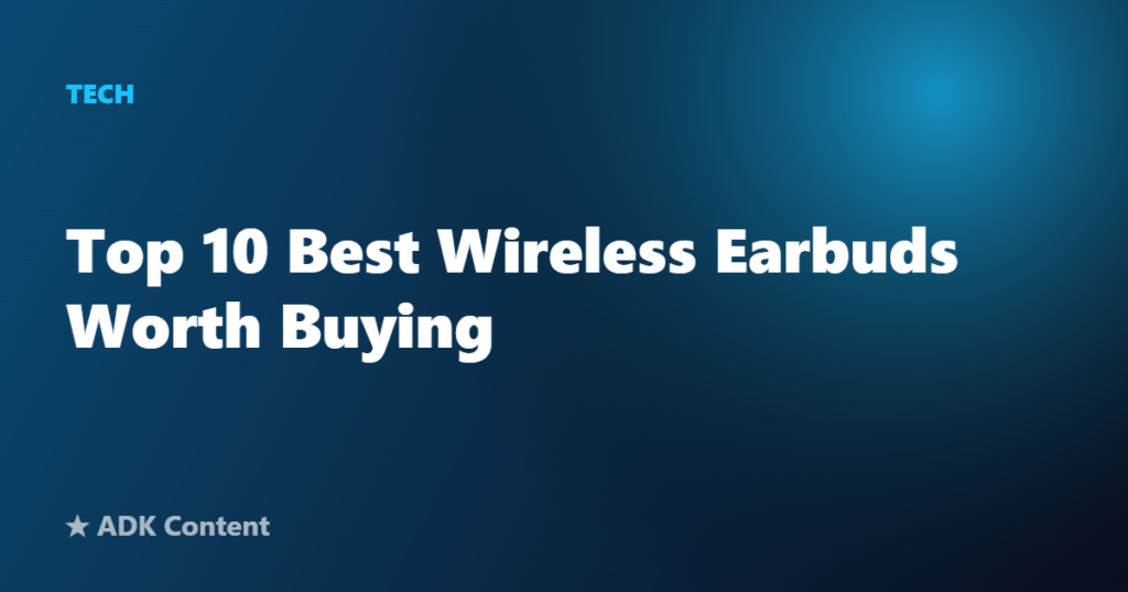 Top 10 Best Wireless Earbuds Worth Buying