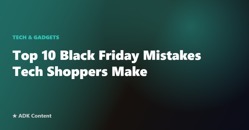 Top 10 Black Friday Mistakes Tech Shoppers Make