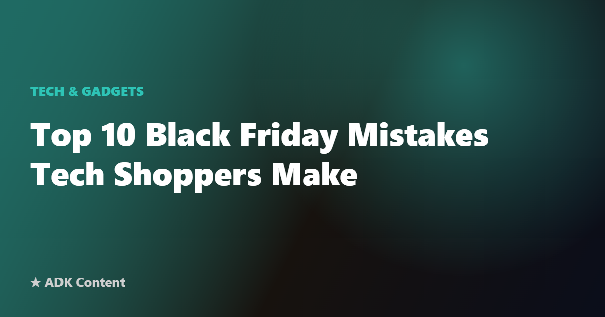 Top 10 Black Friday Mistakes Tech Shoppers Make